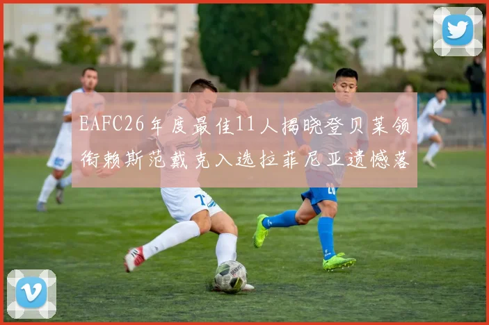 EAFC26年度最佳11人揭晓登贝莱领衔赖斯范戴克入选拉菲尼亚遗憾落选