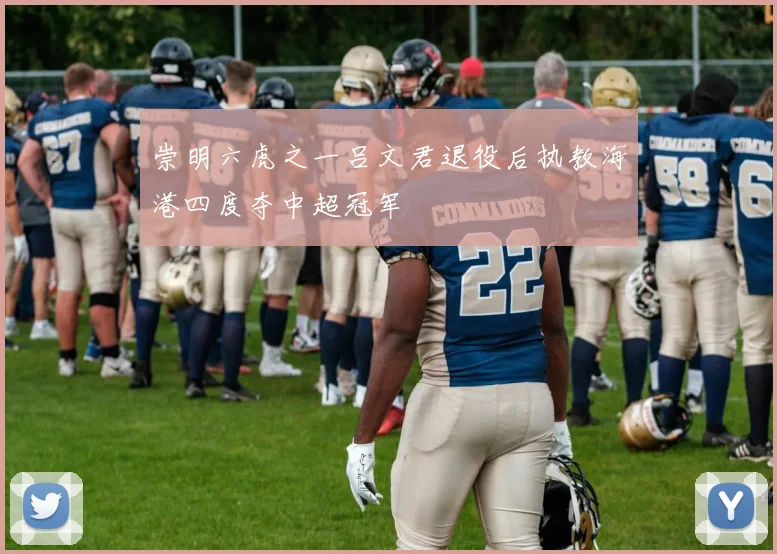 崇明六虎之一吕文君退役后执教海港四度夺中超冠军