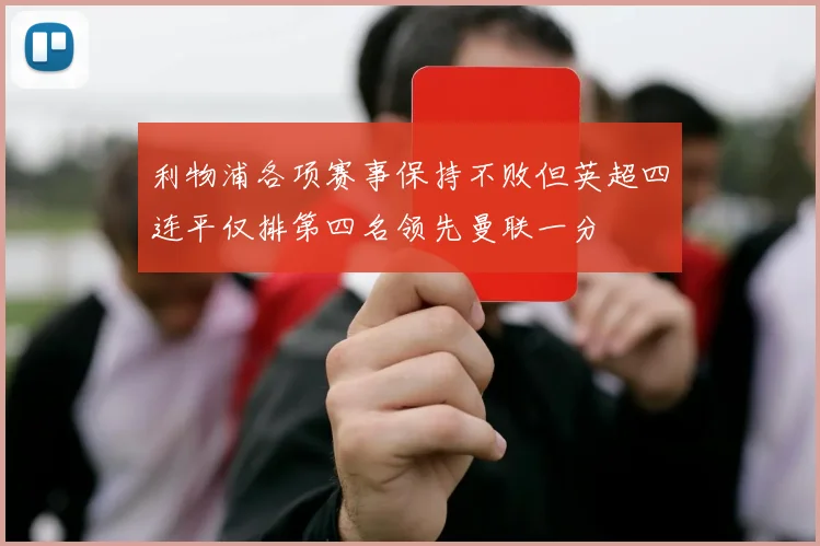 利物浦各项赛事保持不败但英超四连平仅排第四名领先曼联一分