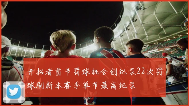 开拓者首节罚球机会创纪录22次罚球刷新本赛季单节最高纪录