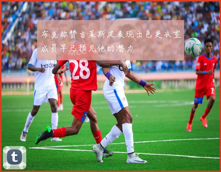 布克称赞吉莱斯皮表现出色更衣室成员早已预见他的潜力
