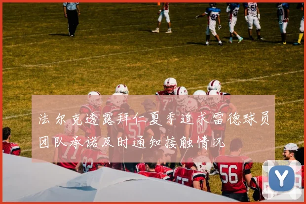 法尔克透露拜仁夏季追求雷德球员团队承诺及时通知接触情况