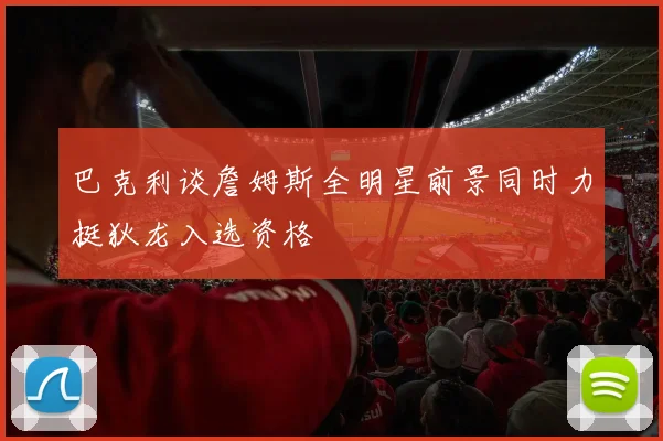 巴克利谈詹姆斯全明星前景同时力挺狄龙入选资格