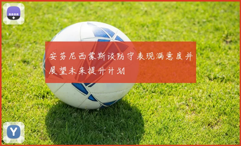 安芬尼西蒙斯谈防守表现满意度并展望未来提升计划