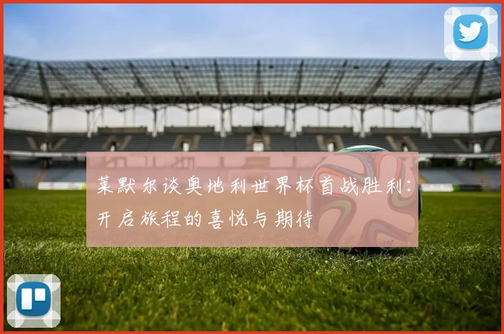 莱默尔谈奥地利世界杯首战胜利：开启旅程的喜悦与期待