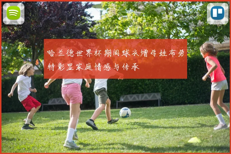 哈兰德世界杯期间球衣增母姓布劳特彰显家庭情感与传承