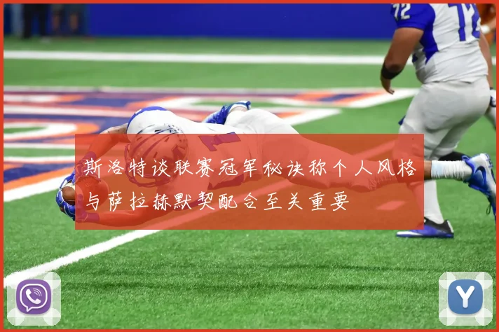 斯洛特谈联赛冠军秘诀称个人风格与萨拉赫默契配合至关重要