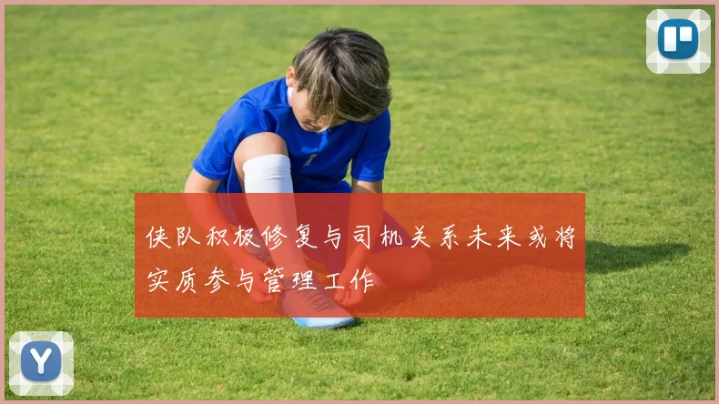 侠队积极修复与司机关系未来或将实质参与管理工作