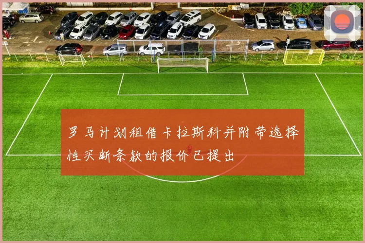 罗马计划租借卡拉斯科并附带选择性买断条款的报价已提出