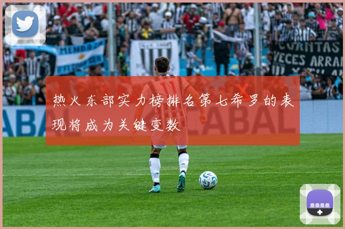 热火东部实力榜排名第七希罗的表现将成为关键变数